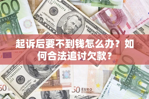 北京起诉后要不到钱怎么办？如何合法追讨欠款？