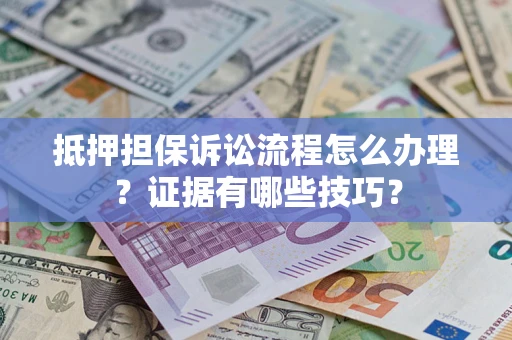 北京抵押担保诉讼流程怎么办理？证据有哪些技巧？