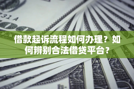 北京借款起诉流程如何办理？如何辨别合法借贷平台？