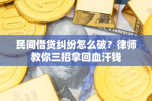 北京民间借贷纠纷怎么破？律师教你三招拿回血汗钱