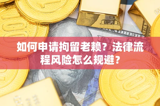 北京如何申请拘留老赖？法律流程风险怎么规避？