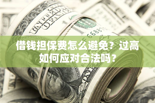北京借钱担保费怎么避免？过高如何应对合法吗？