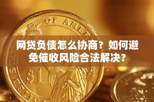 北京网贷负债怎么协商？如何避免催收风险合法解决？