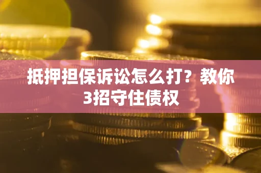 北京抵押担保诉讼怎么打？教你3招守住债权