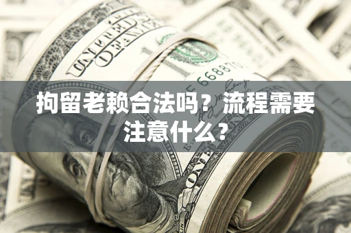北京拘留老赖合法吗？流程需要注意什么？