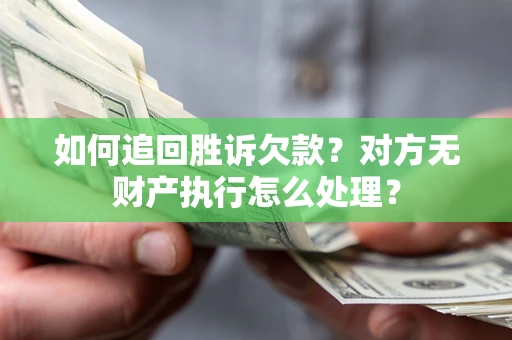 北京如何追回胜诉欠款？对方无财产执行怎么处理？