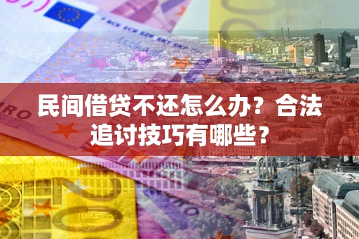 北京民间借贷不还怎么办？合法追讨技巧有哪些？