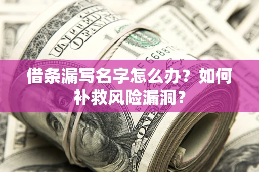 北京借条漏写名字怎么办？如何补救风险漏洞？