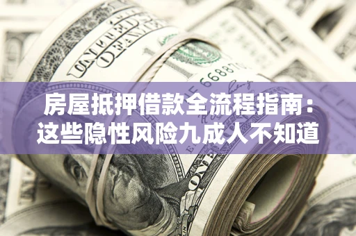 北京房屋抵押借款全流程指南：这些隐性风险九成人不知道