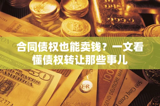 北京合同债权也能卖钱？一文看懂债权转让那些事儿