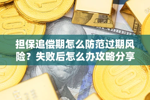 北京担保追偿期怎么防范过期风险？失败后怎么办攻略分享