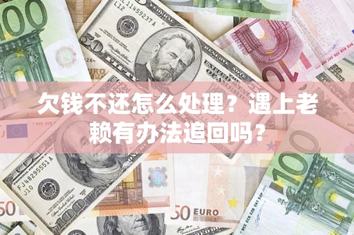 北京欠钱不还怎么处理？遇上老赖有办法追回吗？