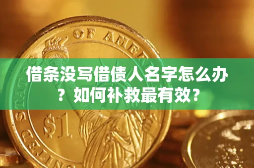 北京借条没写借债人名字怎么办？如何补救最有效？