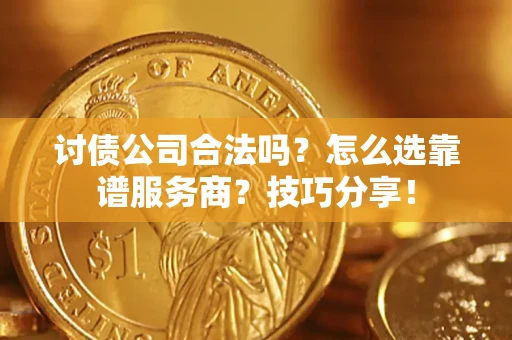北京讨债公司合法吗？怎么选靠谱服务商？技巧分享！