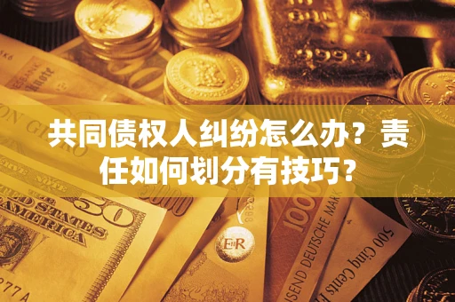 北京共同债权人纠纷怎么办？责任如何划分有技巧？