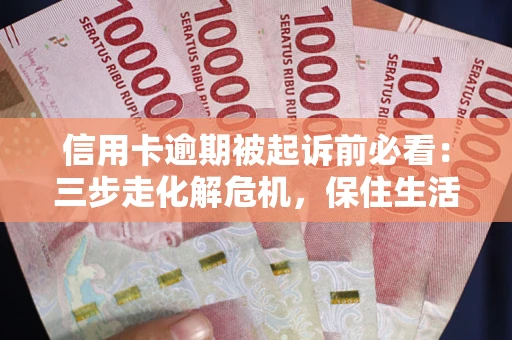 北京信用卡逾期被起诉前必看：三步走化解危机，保住生活尊严