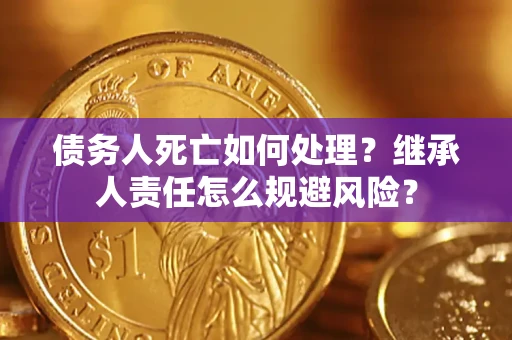 北京债务人死亡如何处理?继承人责任怎么规避风险? 北京债务人死亡如何处理?继承人责任怎么规避风险?