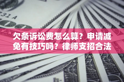 北京欠条诉讼费怎么算？申请减免有技巧吗？律师支招合法省钱