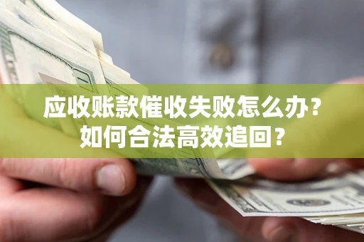 北京应收账款催收失败怎么办？如何合法高效追回？