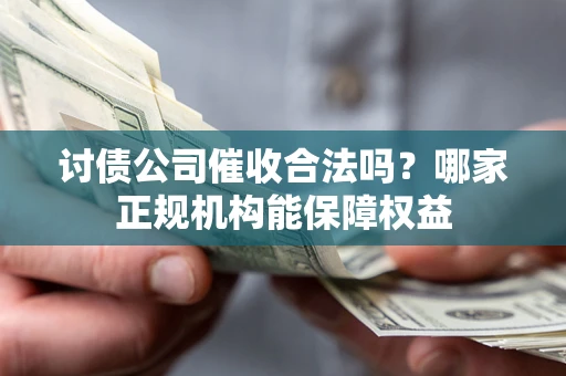 北京讨债公司催收合法吗？哪家正规机构能保障权益
