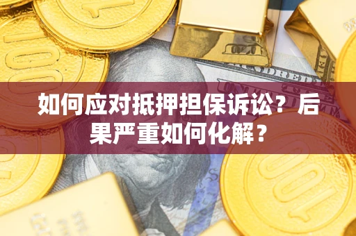 北京如何应对抵押担保诉讼？后果严重如何化解？