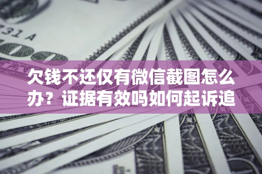 北京欠钱不还仅有微信截图怎么办？证据有效吗如何起诉追回欠款？