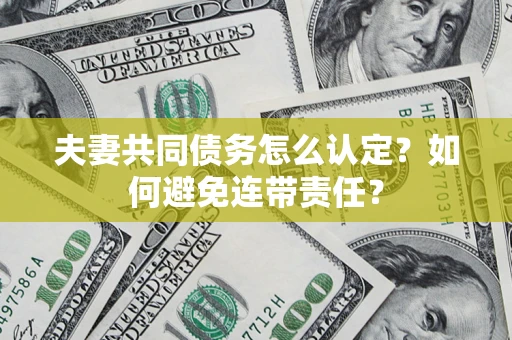 北京夫妻共同债务怎么认定？如何避免连带责任？