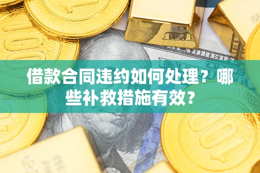 北京借款合同违约如何处理？哪些补救措施有效？