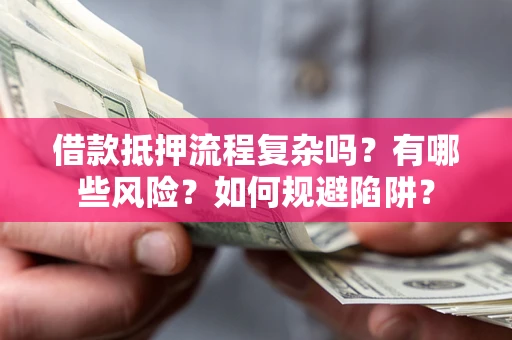 北京借款抵押流程复杂吗？有哪些风险？如何规避陷阱？