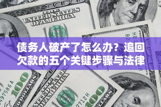 北京债务人破产了怎么办？追回欠款的五个关键步骤与法律策略