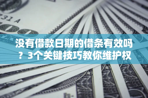 北京没有借款日期的借条有效吗？3个关键技巧教你维护权益