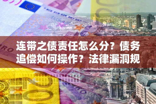 北京连带之债责任怎么分？债务追偿如何操作？法律漏洞规避指南