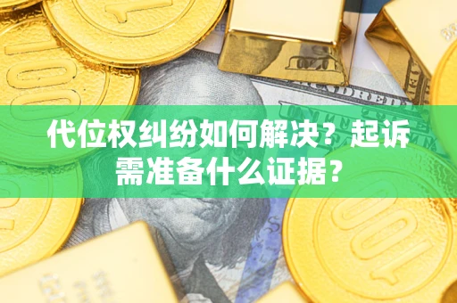 北京代位权纠纷如何解决？起诉需准备什么证据？