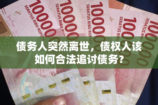 北京债务人突然离世，债权人该如何合法追讨债务？