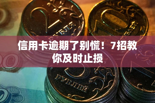北京信用卡逾期了别慌！7招教你及时止损
