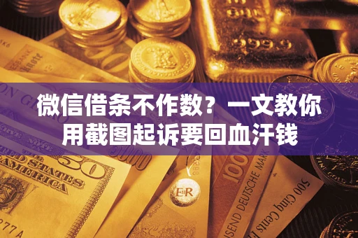 北京微信借条不作数？一文教你用截图起诉要回血汗钱