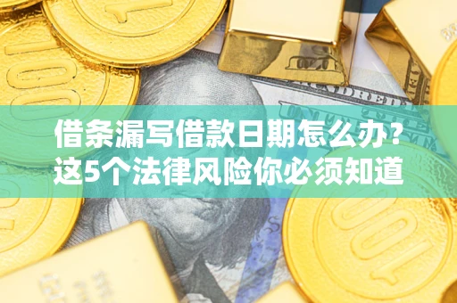 北京借条漏写借款日期怎么办？这5个法律风险你必须知道