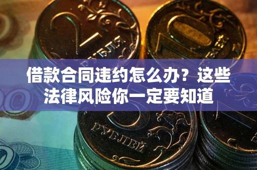 北京借款合同违约怎么办？这些法律风险你一定要知道