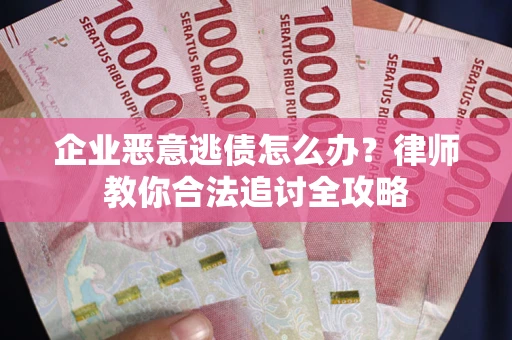 北京企业恶意逃债怎么办？律师教你合法追讨全攻略