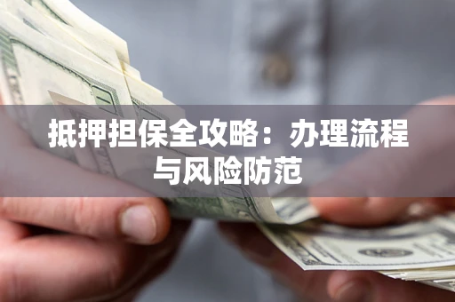 北京抵押担保全攻略：办理流程与风险防范