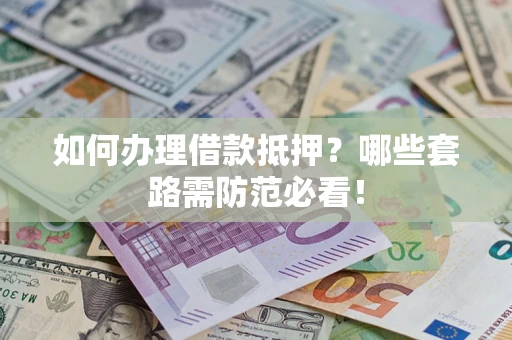 北京如何办理借款抵押？哪些套路需防范必看！