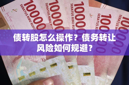 北京债转股怎么操作？债务转让风险如何规避？