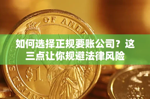 北京如何选择正规要账公司？这三点让你规避法律风险