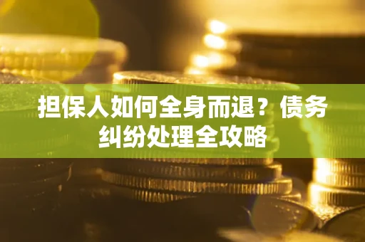 北京担保人如何全身而退？债务纠纷处理全攻略