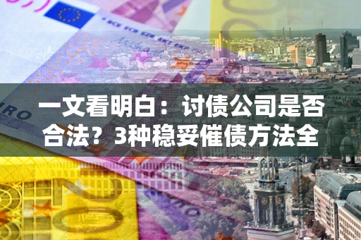 北京一文看明白：讨债公司是否合法？3种稳妥催债方法全解析