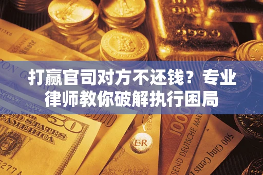 北京打赢官司对方不还钱？专业律师教你破解执行困局
