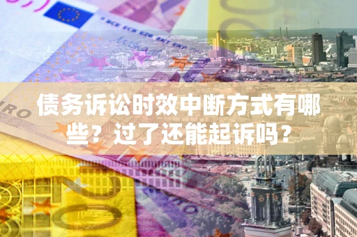 北京债务诉讼时效中断方式有哪些？过了还能起诉吗？
