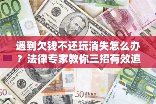 北京遇到欠钱不还玩消失怎么办？法律专家教你三招有效追债！