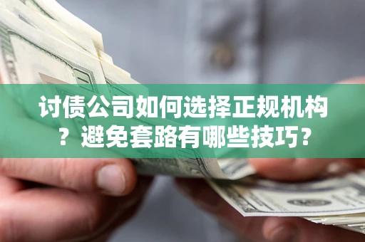 北京讨债公司如何选择正规机构？避免套路有哪些技巧？