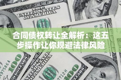 北京合同债权转让全解析：这五步操作让你规避法律风险